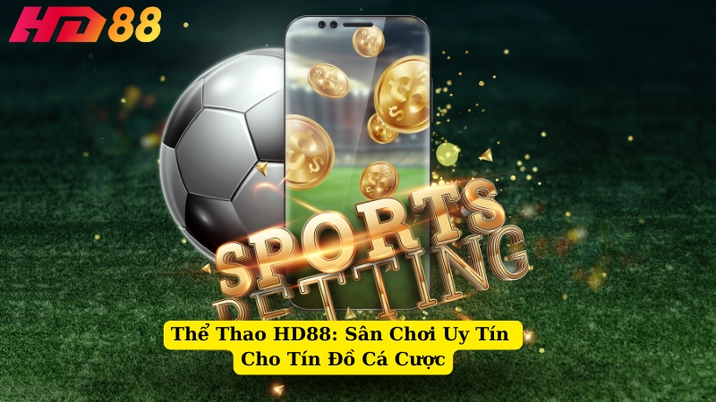 Thể Thao HD88: Sân Chơi Uy Tín Cho Tín Đồ Cá Cược
